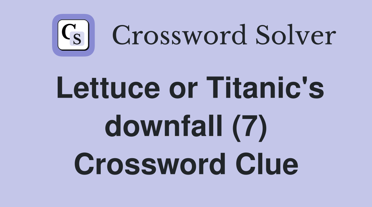 Lettuce or Titanic's downfall (7) Crossword Clue