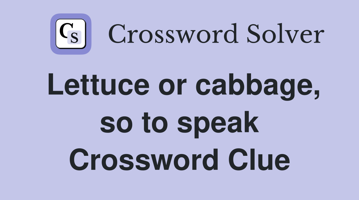 Lettuce or cabbage, so to speak Crossword Clue