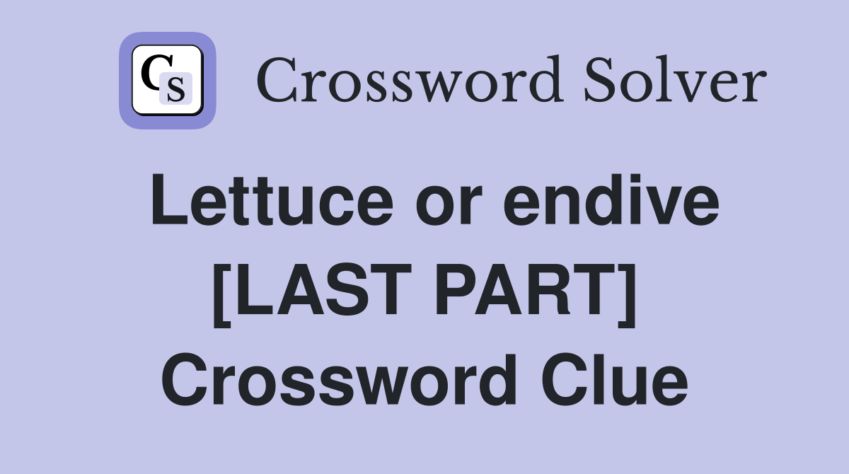 Lettuce or endive [LAST PART] Crossword Clue