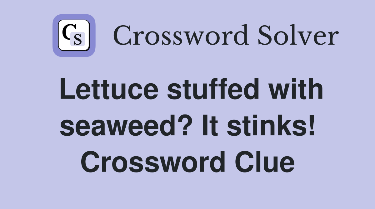 Lettuce stuffed with seaweed? It stinks! Crossword Clue