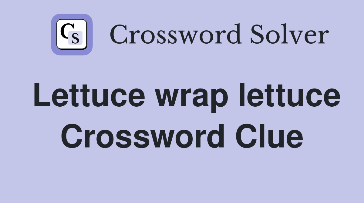 Lettuce wrap lettuce Crossword Clue