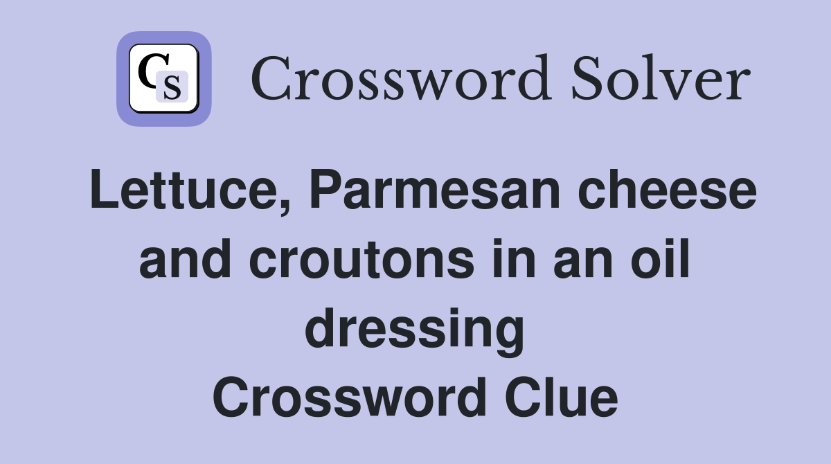 Lettuce, Parmesan cheese and croutons in an oil dressing Crossword Clue