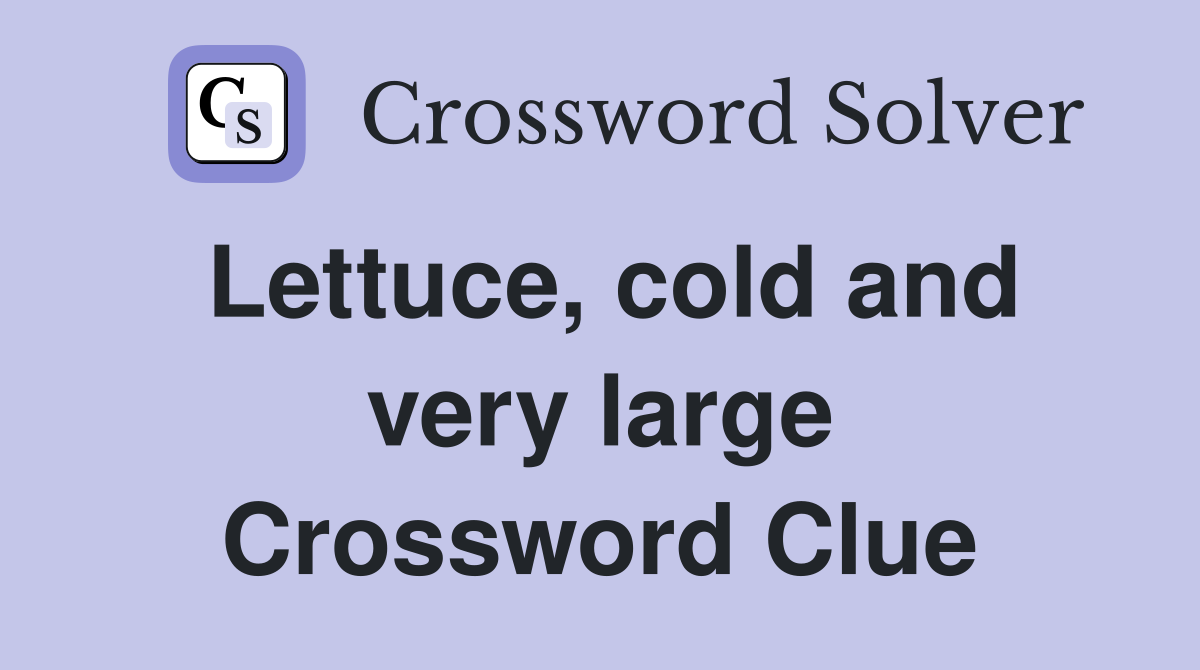 Lettuce, cold and very large Crossword Clue
