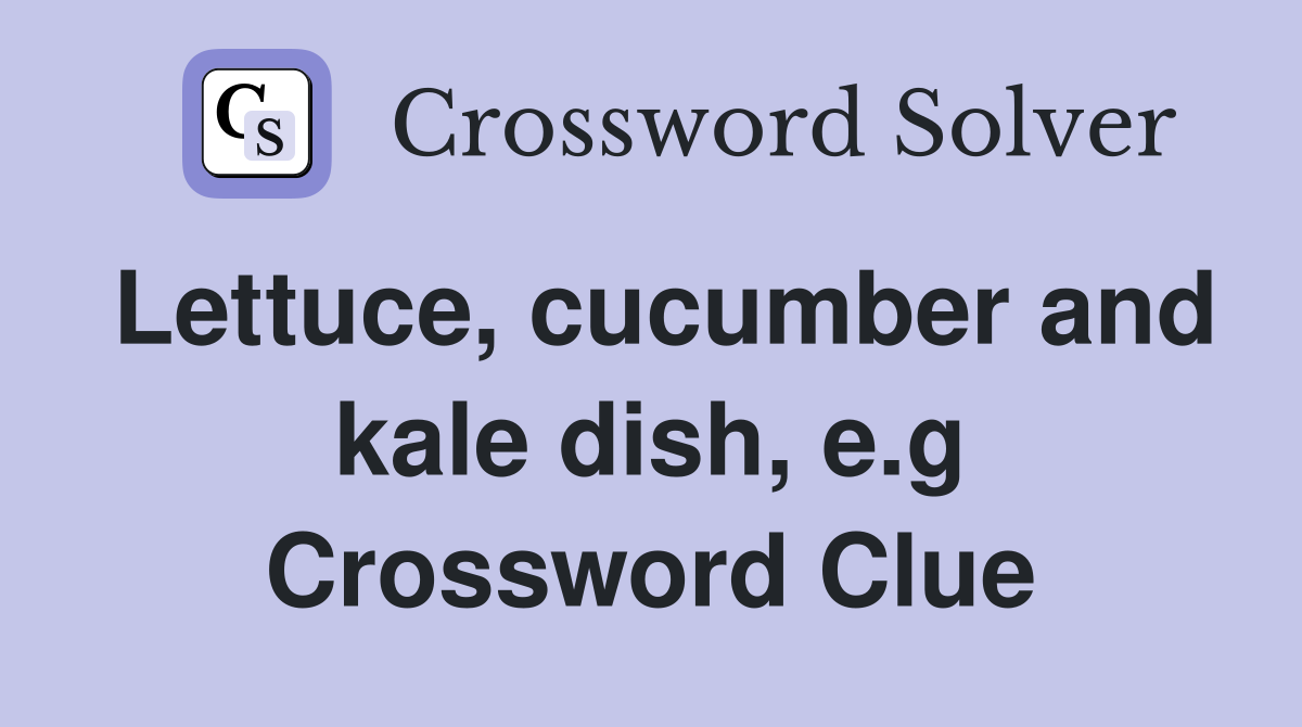 Lettuce, cucumber and kale dish, e.g Crossword Clue
