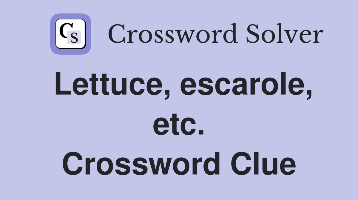 Lettuce, escarole, etc. Crossword Clue