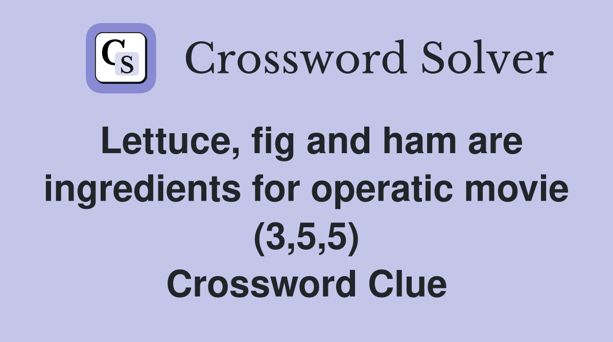 Lettuce, fig and ham are ingredients for operatic movie (3,5,5) Crossword Clue