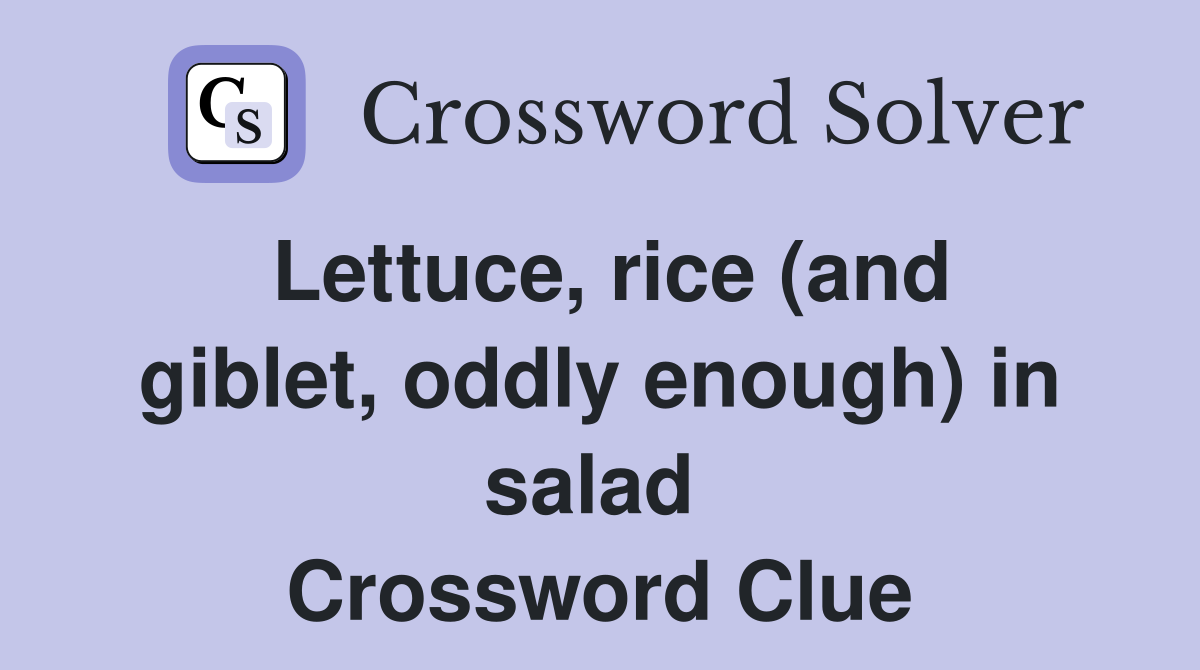 Lettuce, rice (and giblet, oddly enough) in salad  Crossword Clue