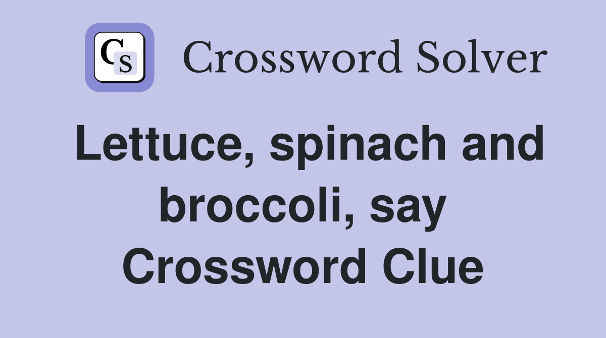 Lettuce, spinach and broccoli, say Crossword Clue