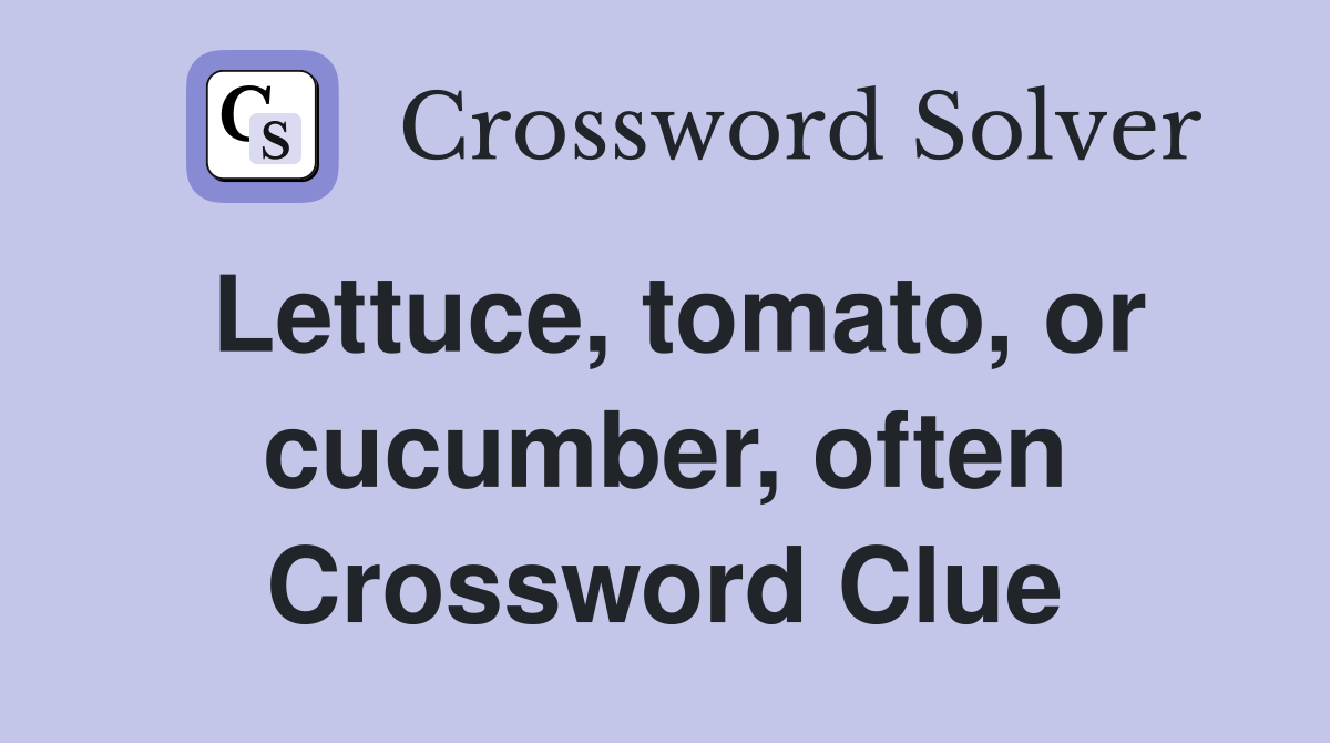 Lettuce, tomato, or cucumber, often Crossword Clue