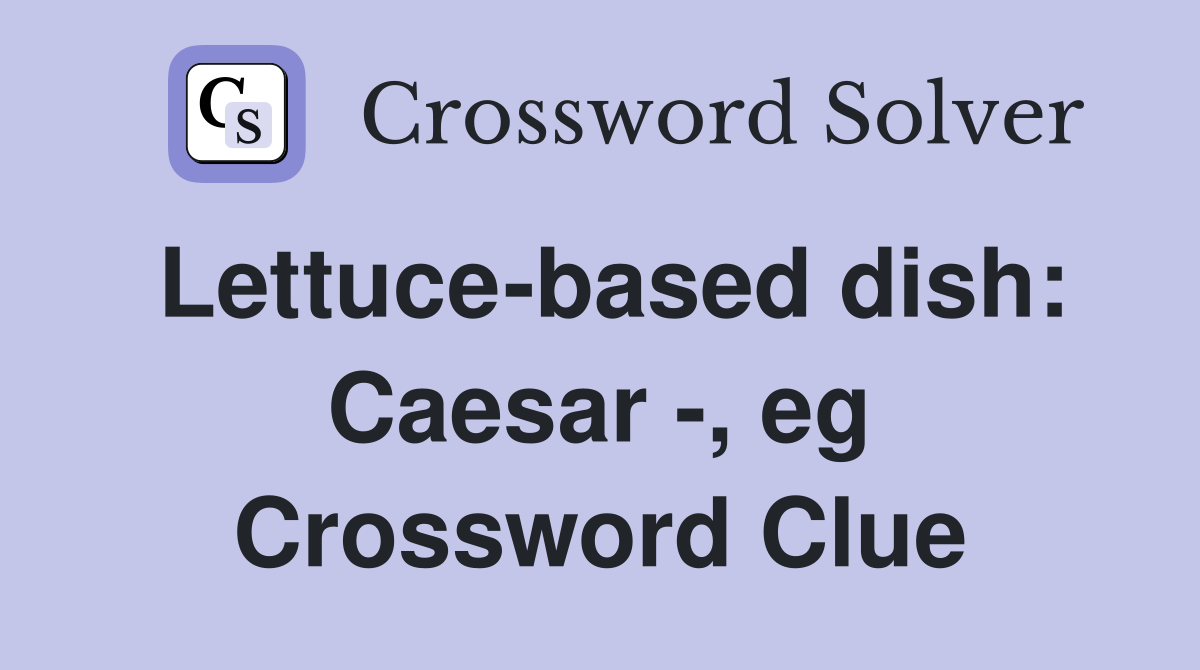 Lettuce-based dish: Caesar -, eg Crossword Clue