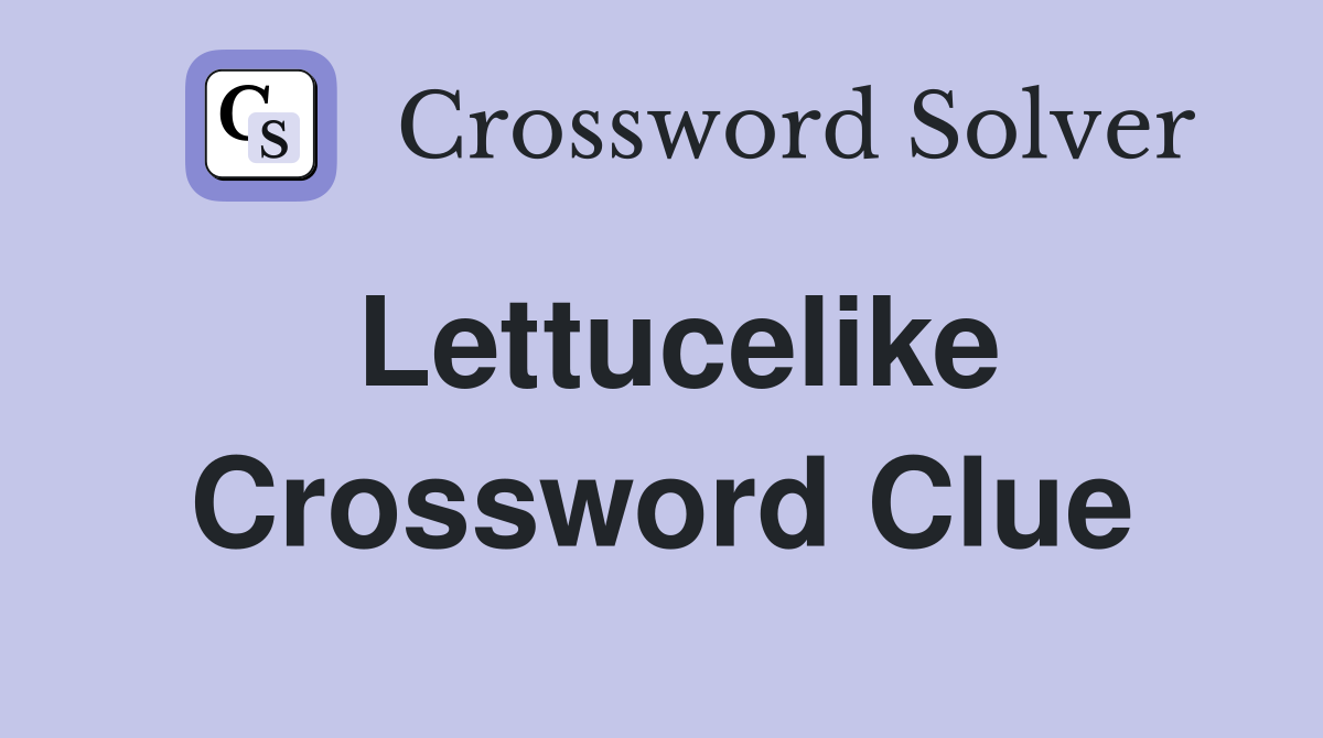 Lettucelike Crossword Clue