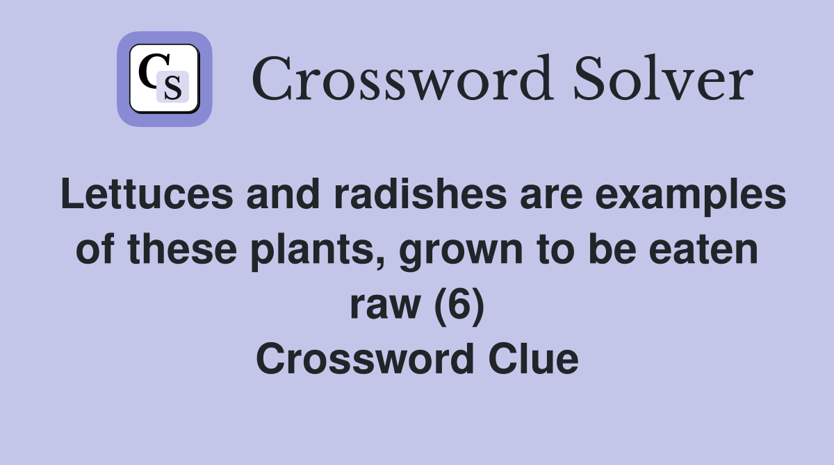 Lettuces and radishes are examples of these plants, grown to be eaten raw (6) Crossword Clue