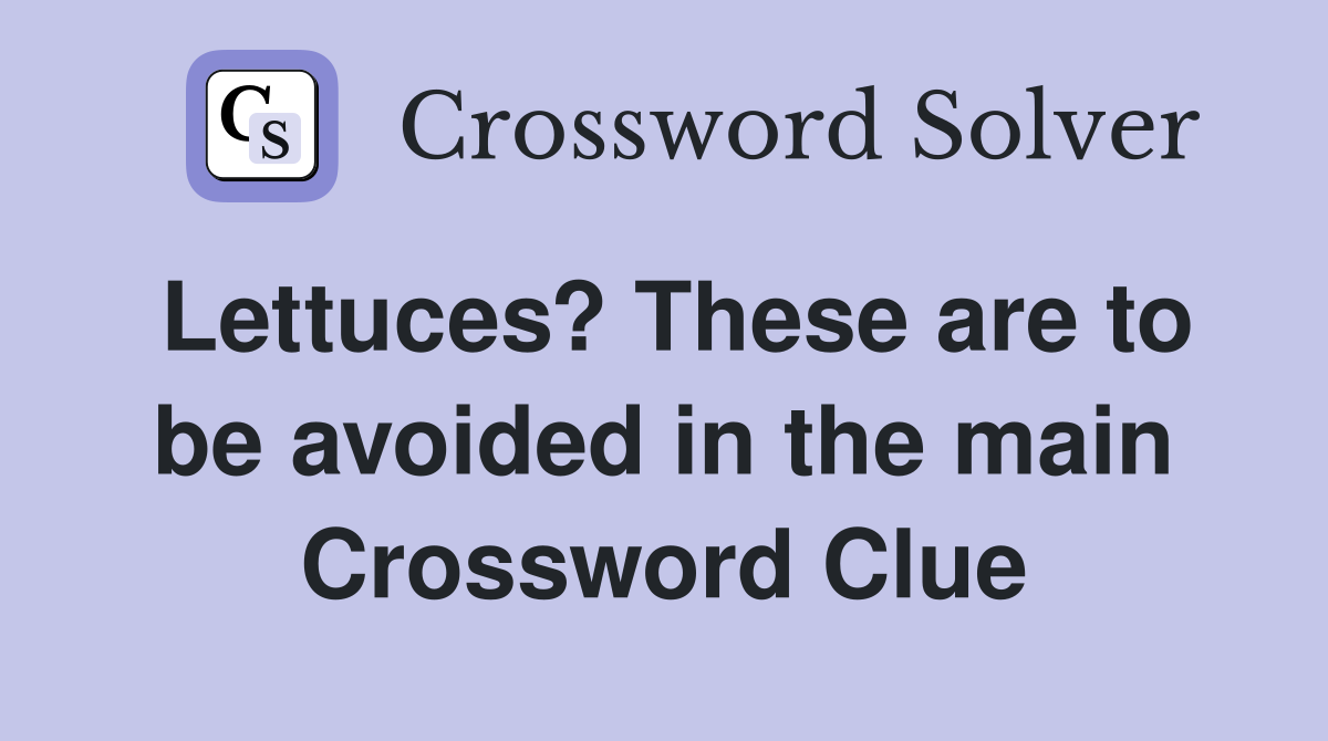 Lettuces? These are to be avoided in the main Crossword Clue