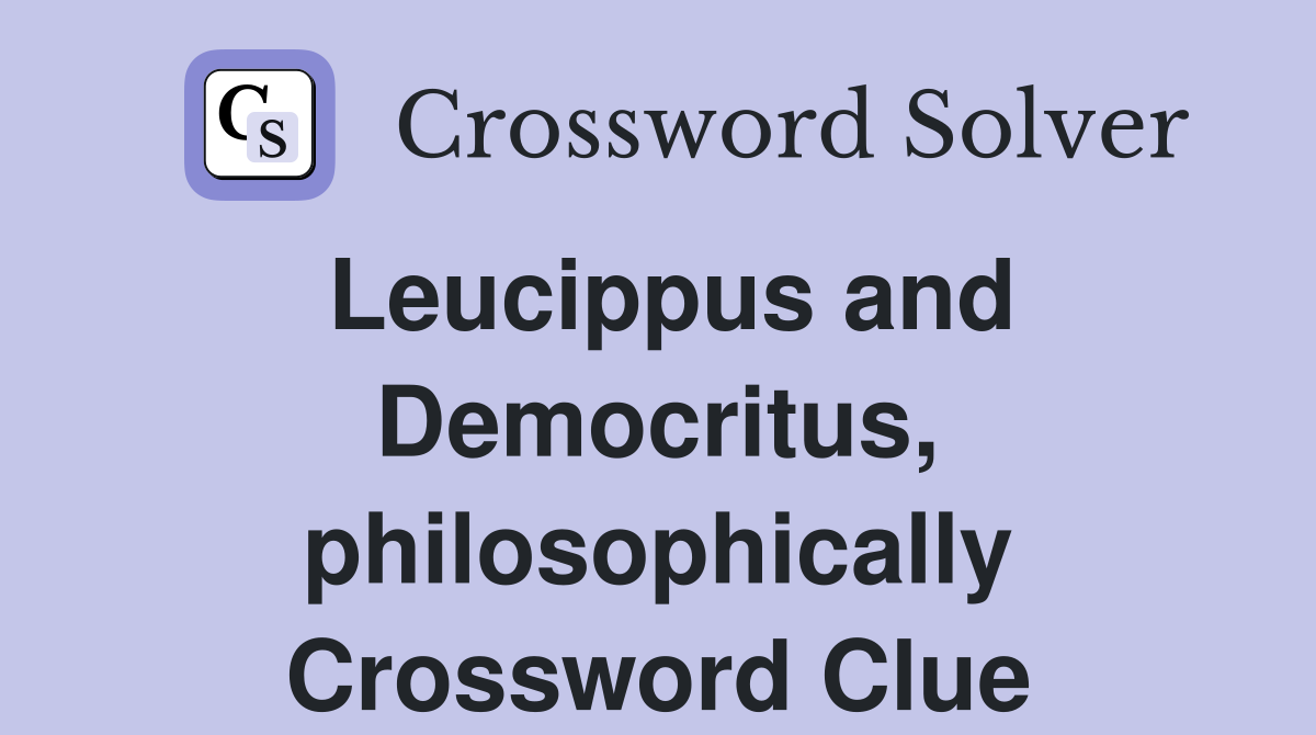 Leucippus and Democritus, philosophically Crossword Clue
