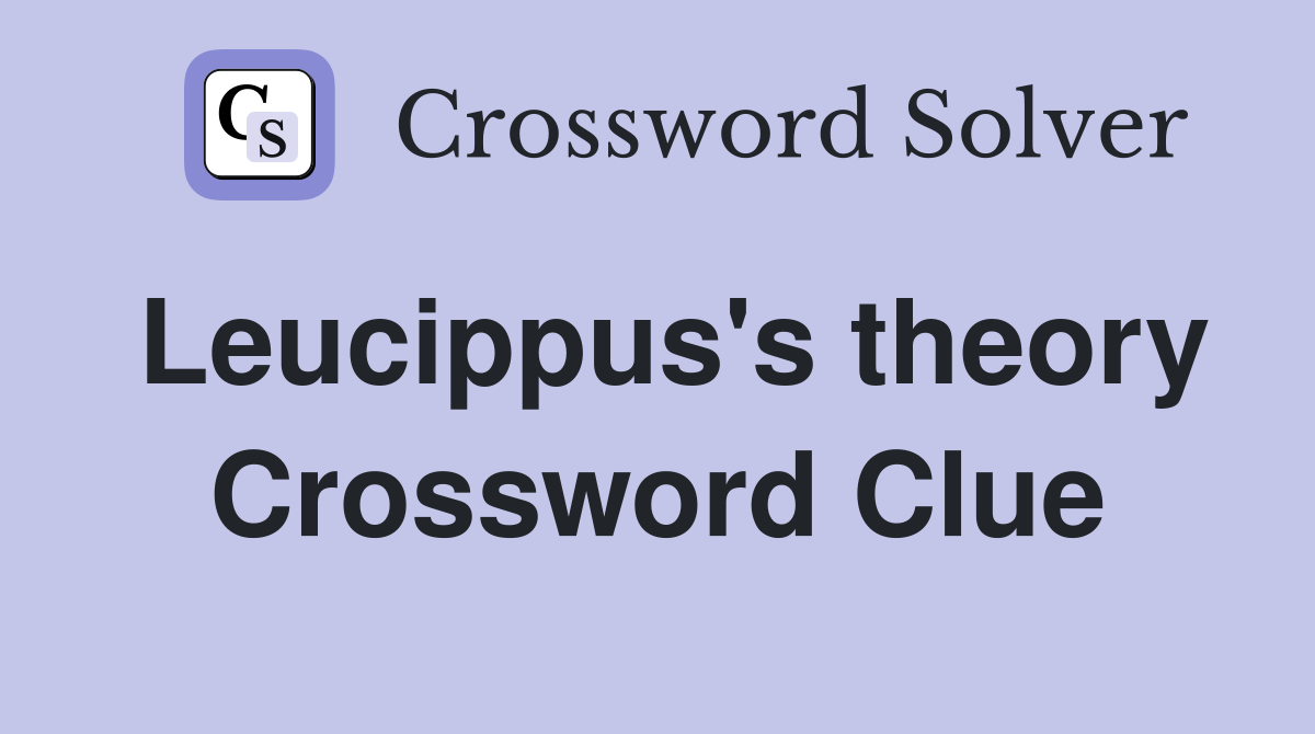 Leucippus's theory Crossword Clue