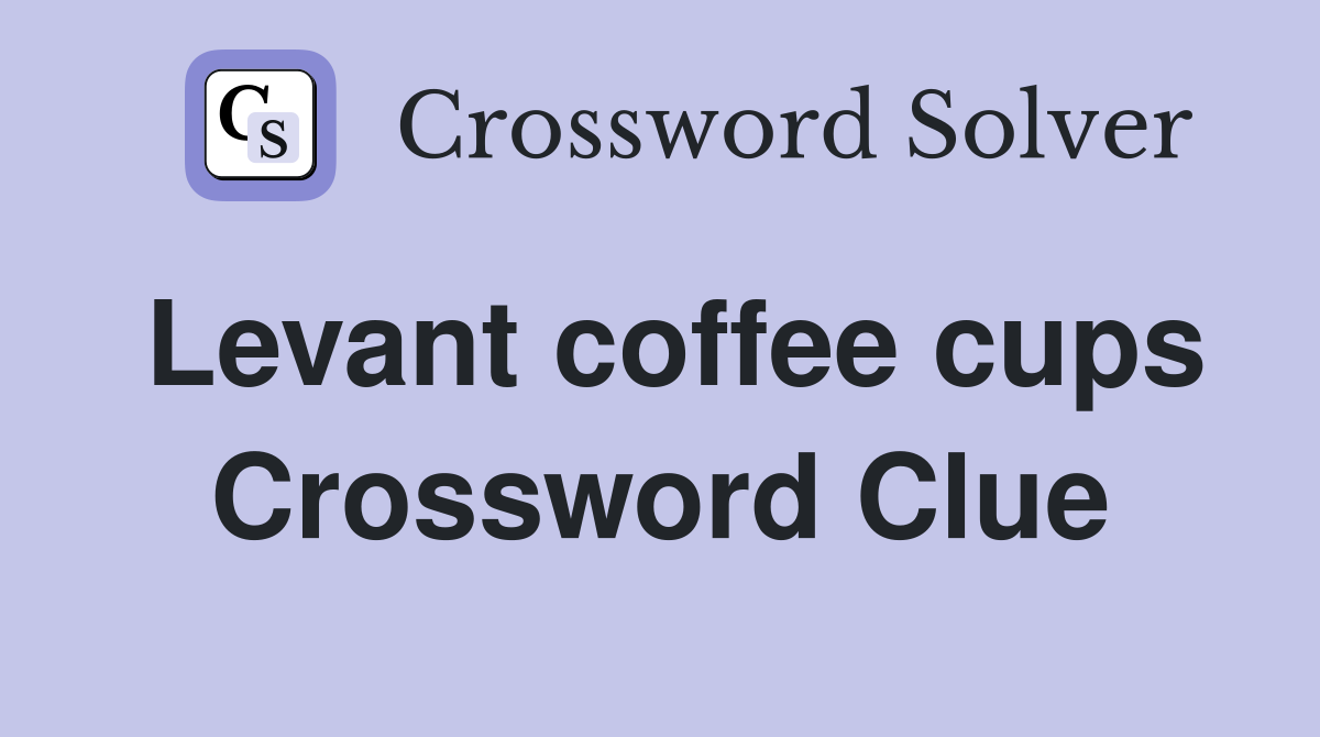 Levant coffee cups Crossword Clue