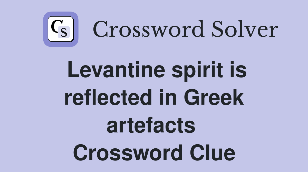 Levantine spirit is reflected in Greek artefacts  Crossword Clue