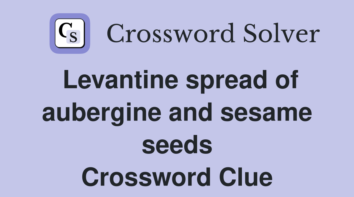 Levantine spread of aubergine and sesame seeds Crossword Clue