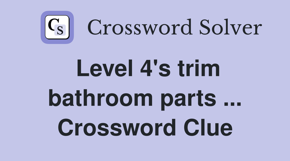 Level 4's trim bathroom parts ... Crossword Clue
