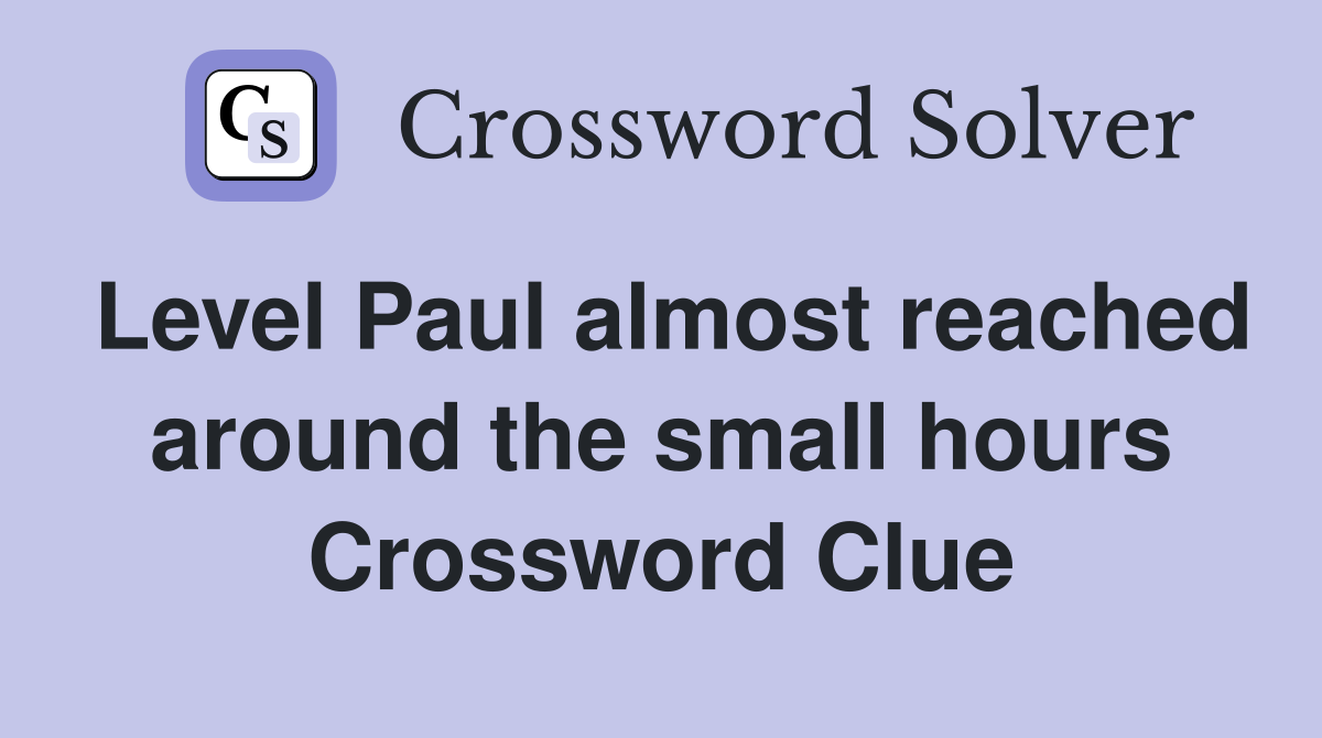Level Paul almost reached around the small hours Crossword Clue