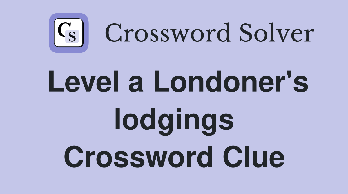 Level a Londoner's lodgings Crossword Clue