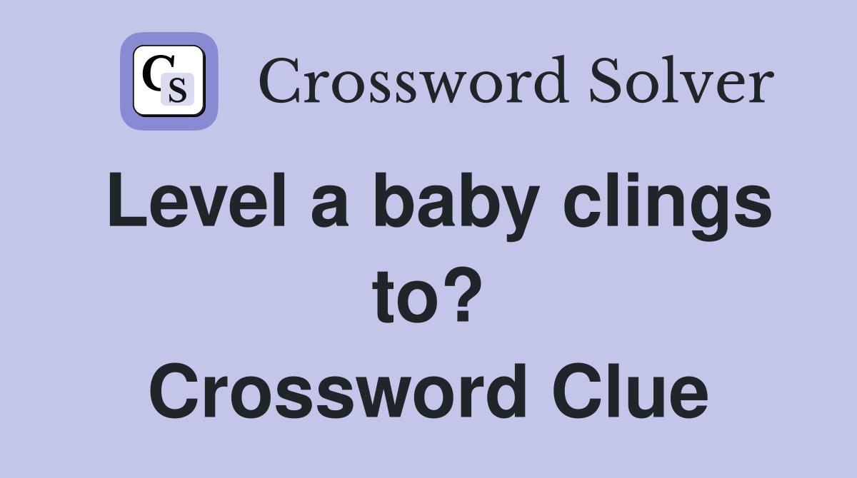 Level a baby clings to? Crossword Clue