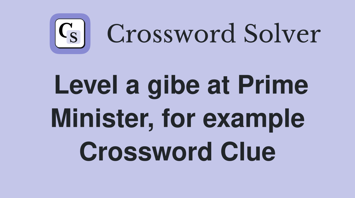 Level a gibe at Prime Minister, for example Crossword Clue