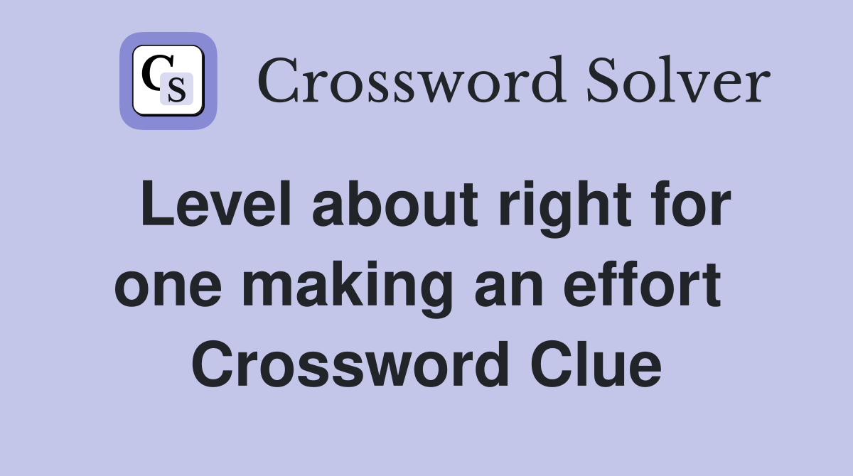 Level about right for one making an effort  Crossword Clue