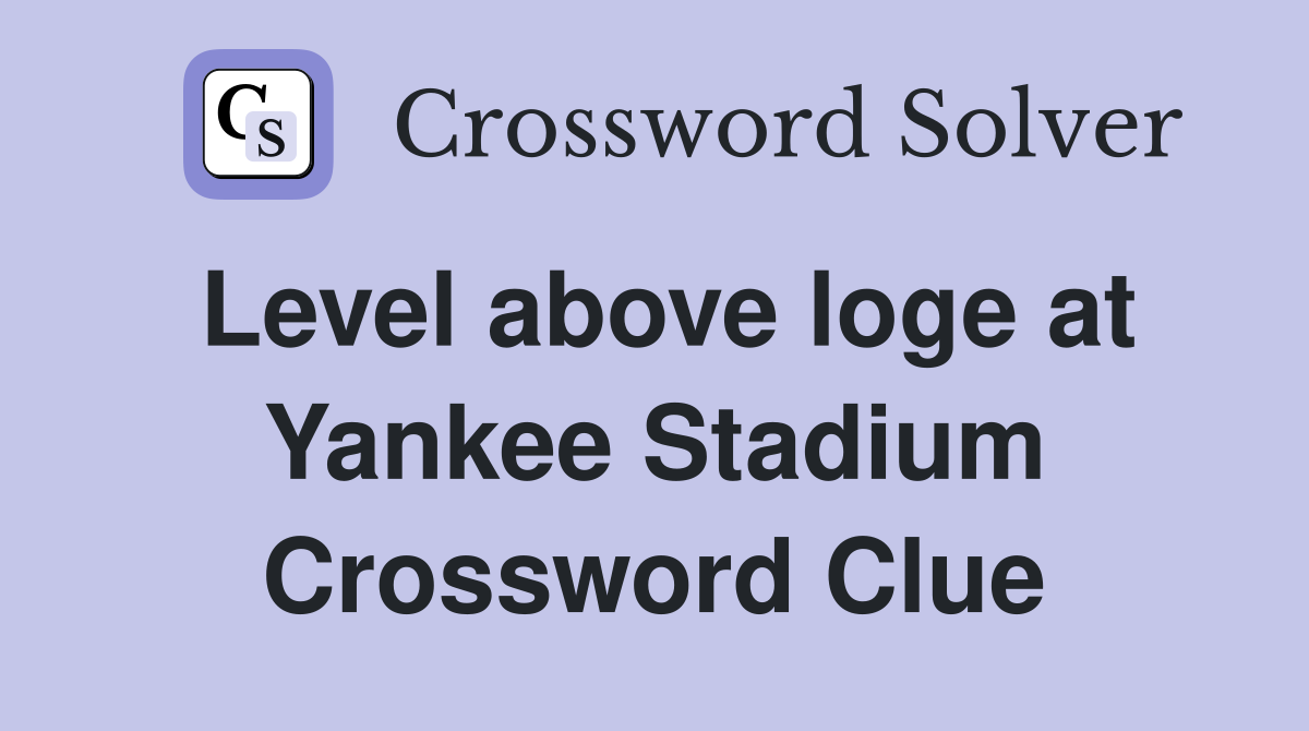 Level above loge at Yankee Stadium Crossword Clue