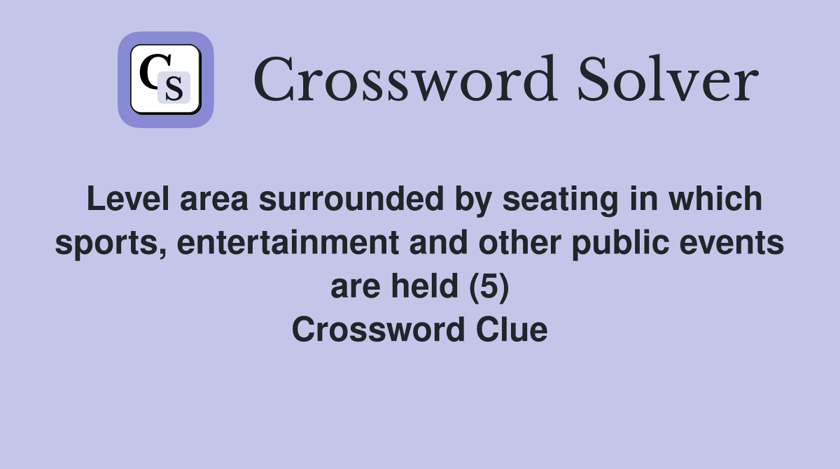 Level area surrounded by seating in which sports, entertainment and other public events are held (5) Crossword Clue