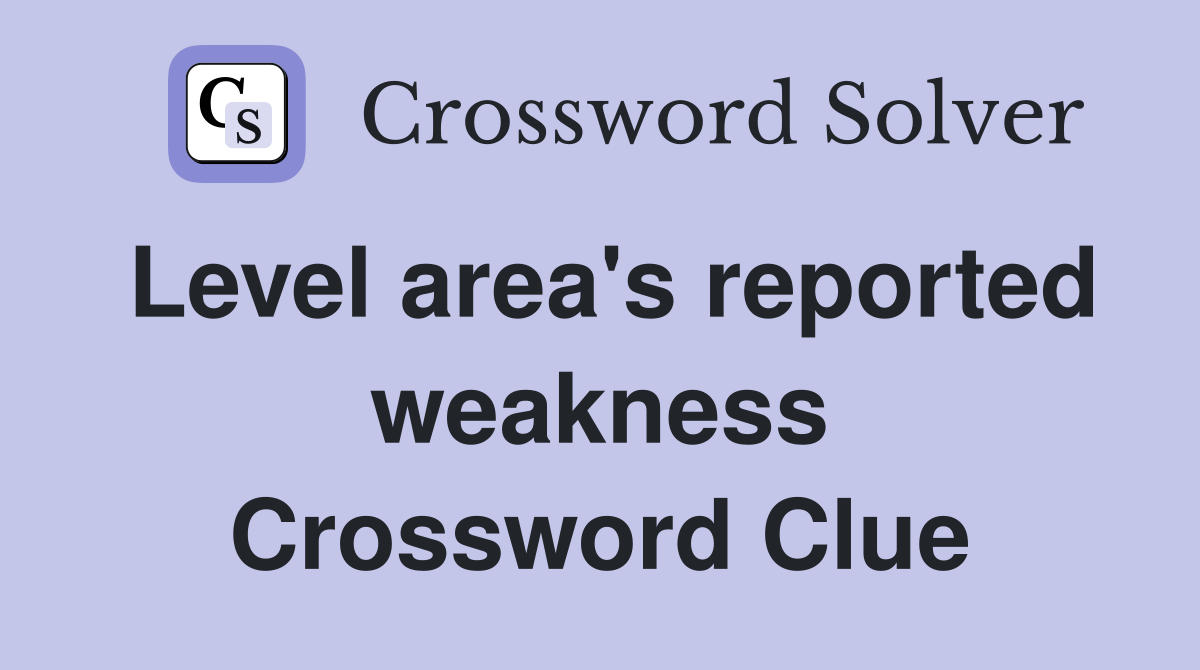 Level area's reported weakness Crossword Clue