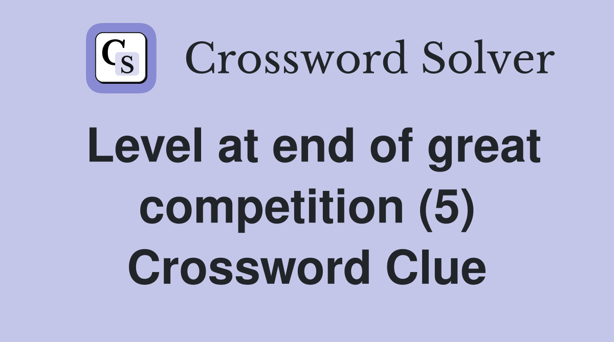Level at end of great competition (5) Crossword Clue