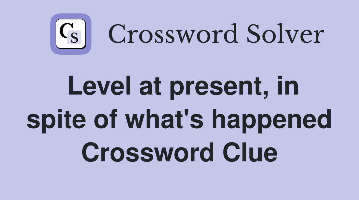 Level at present, in spite of what's happened Crossword Clue