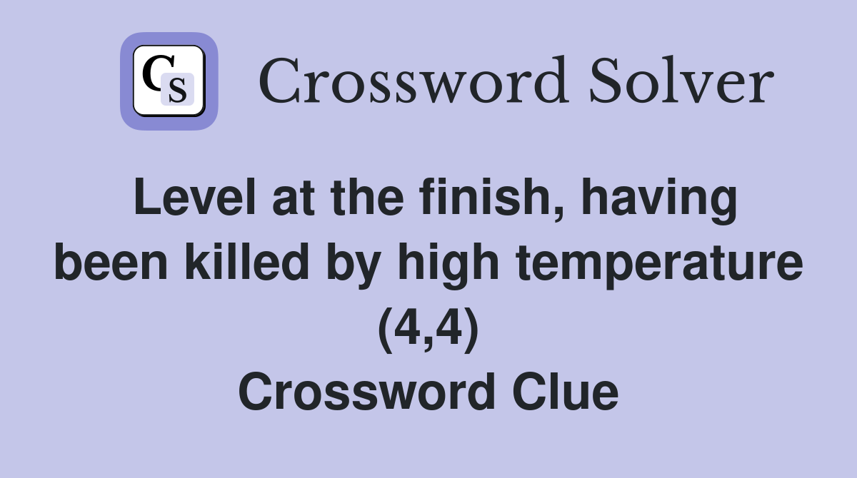 Level at the finish, having been killed by high temperature (4,4) Crossword Clue