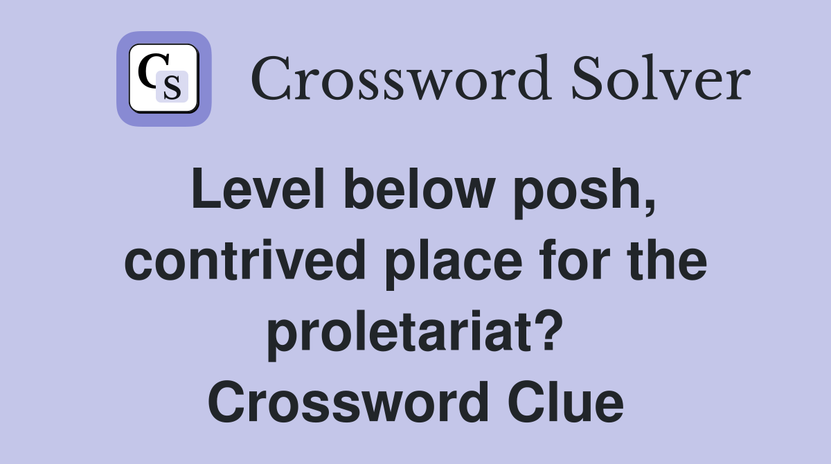 Level below posh, contrived place for the proletariat? Crossword Clue