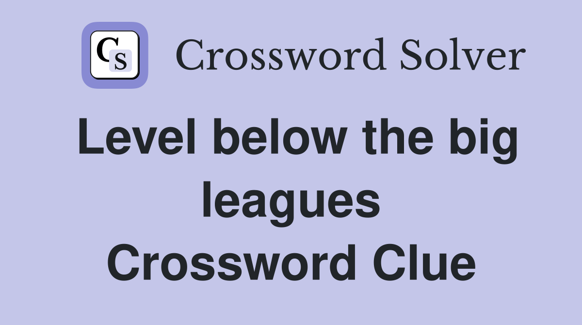 Level below the big leagues Crossword Clue