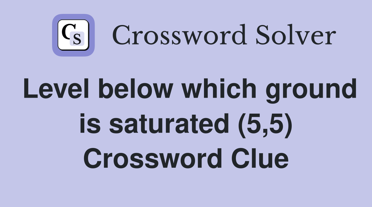 Level below which ground is saturated (5,5) Crossword Clue