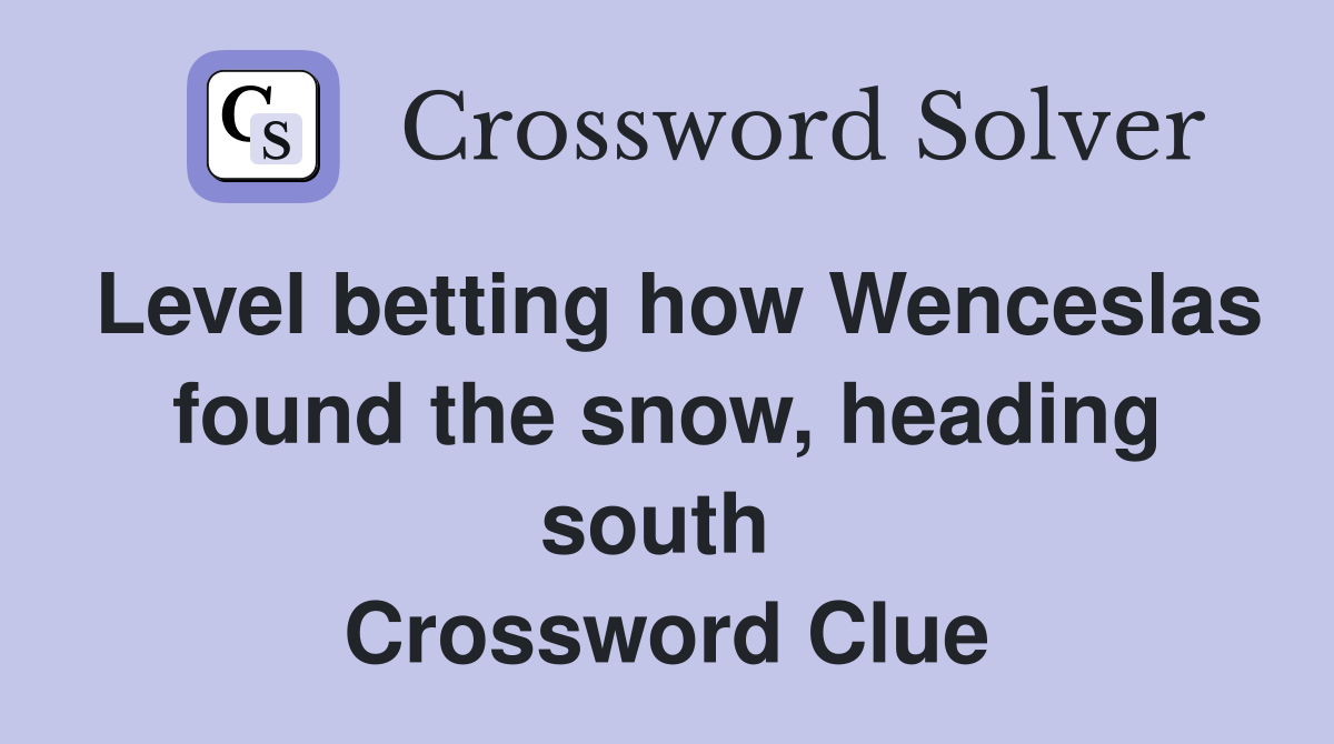 Level betting how Wenceslas found the snow, heading south  Crossword Clue