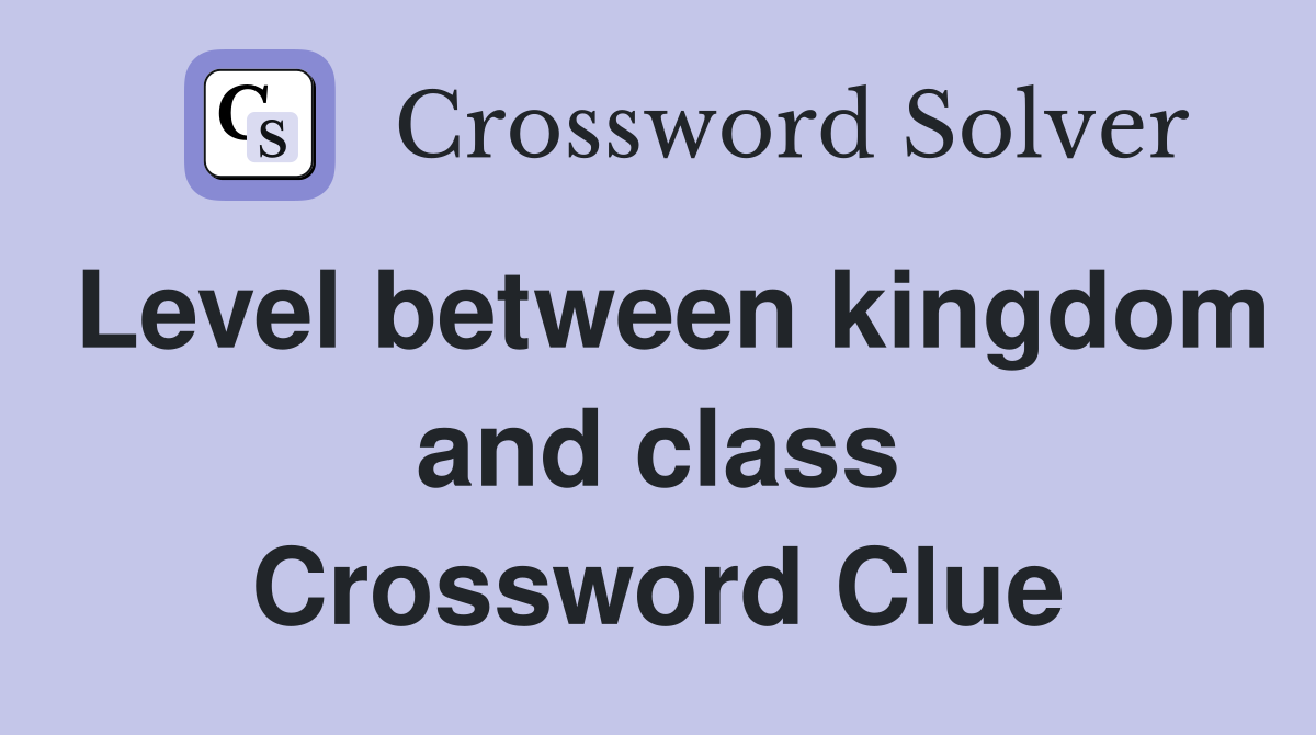 Level between kingdom and class Crossword Clue