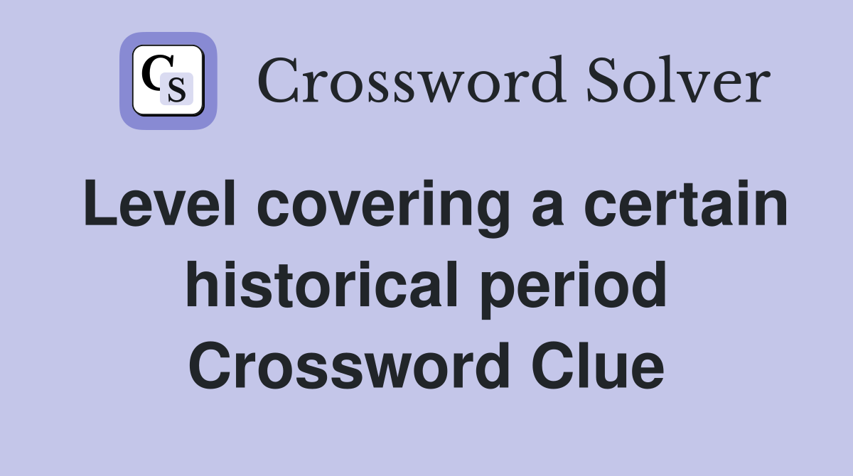 Level covering a certain historical period Crossword Clue