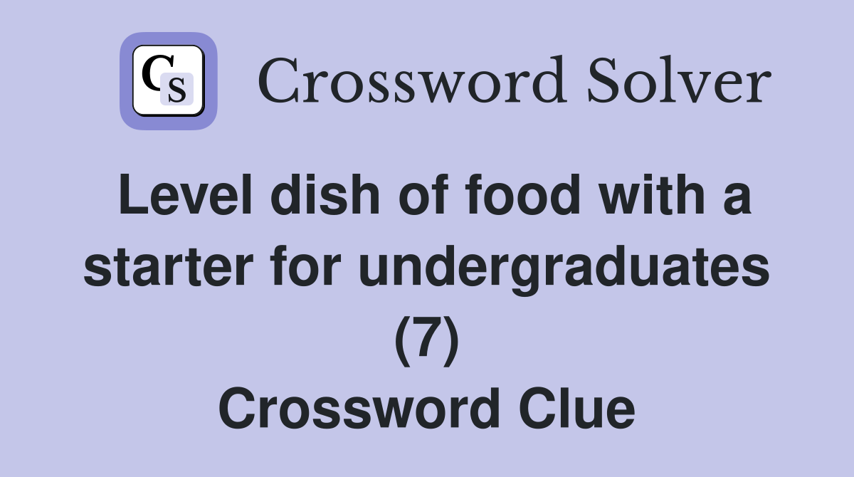 Level dish of food with a starter for undergraduates (7) Crossword Clue