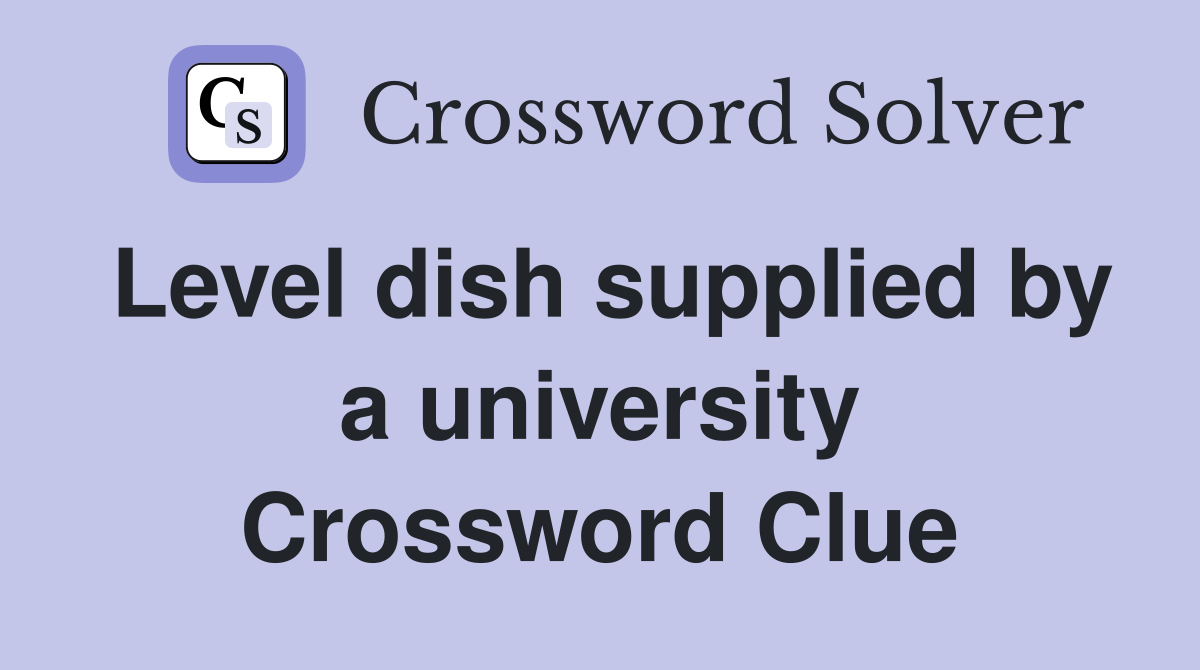 Level dish supplied by a university Crossword Clue