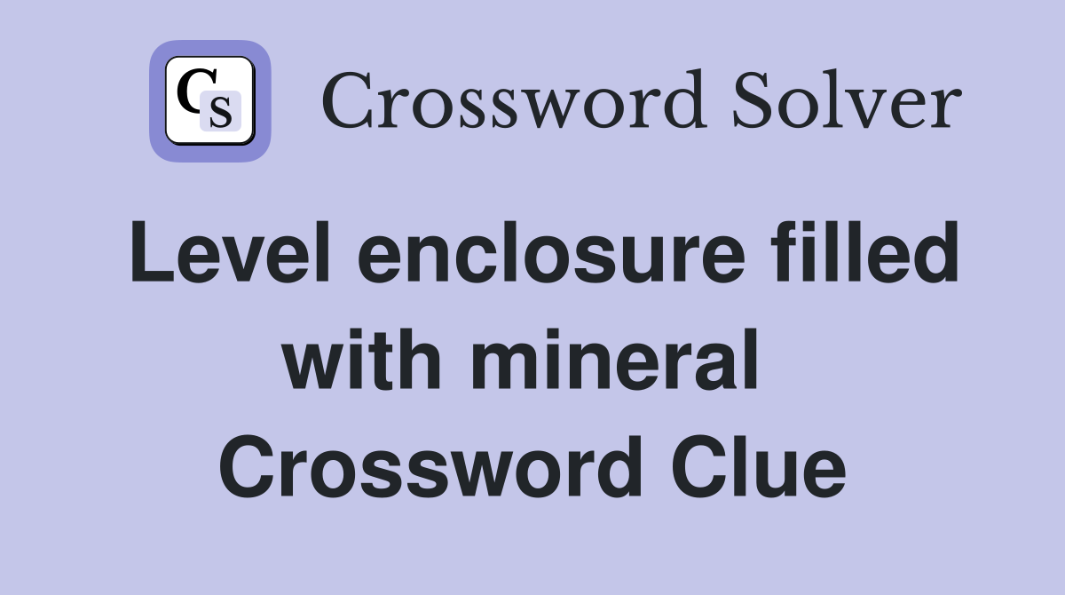 Level enclosure filled with mineral  Crossword Clue