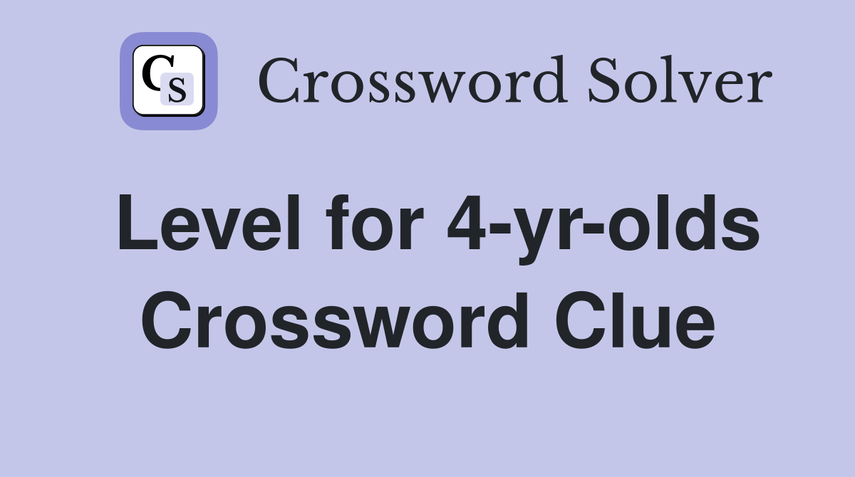 Level for 4-yr-olds Crossword Clue