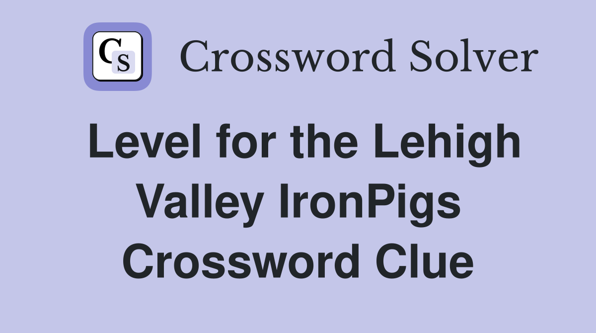 Level for the Lehigh Valley IronPigs Crossword Clue