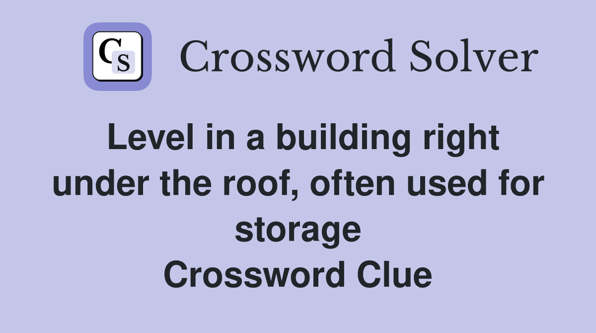 Level in a building right under the roof, often used for storage Crossword Clue