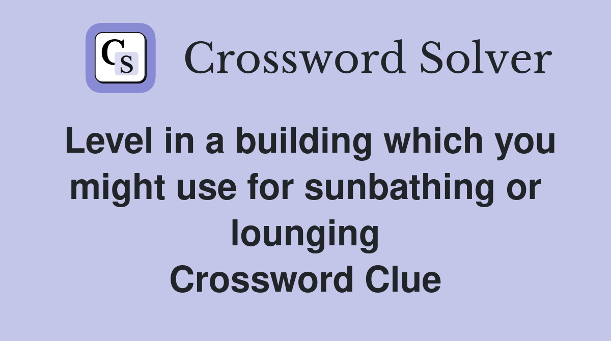 Level in a building which you might use for sunbathing or lounging Crossword Clue