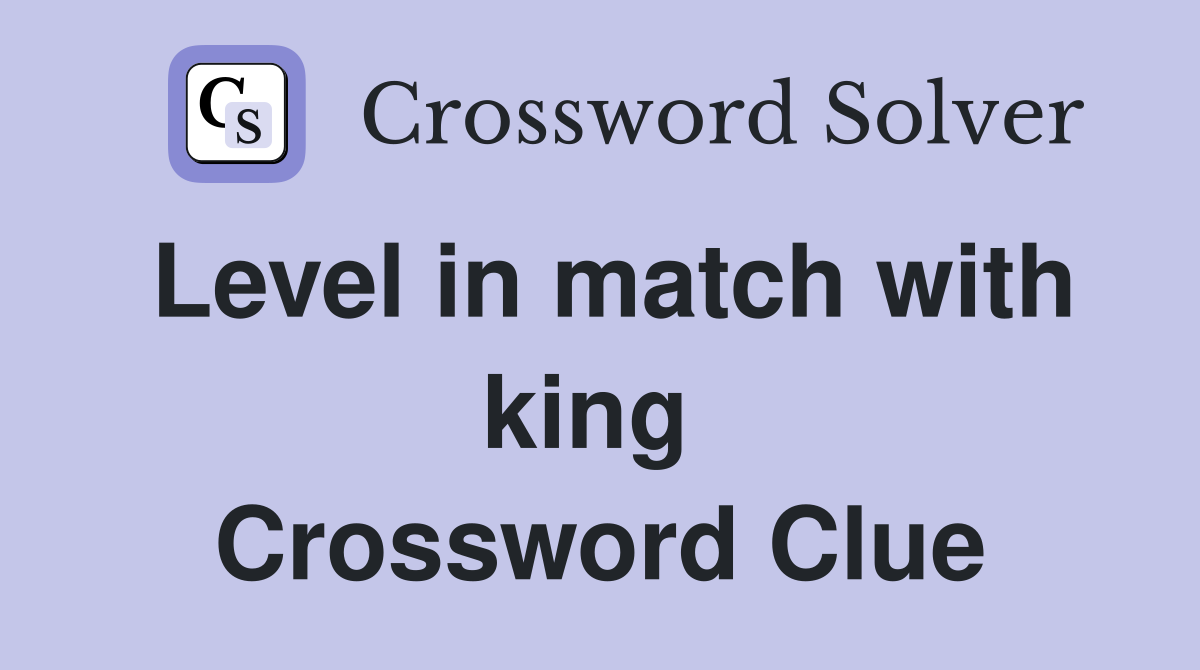 Level in match with king  Crossword Clue