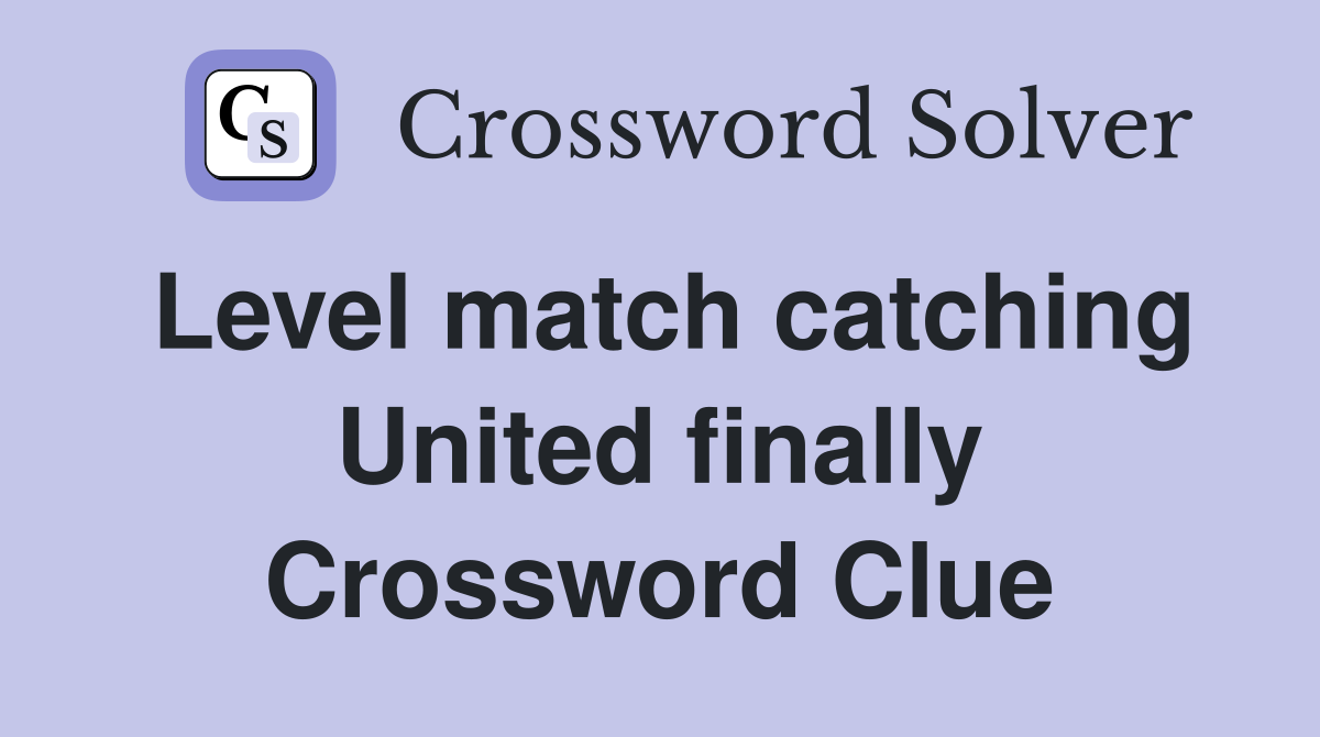 Level match catching United finally Crossword Clue