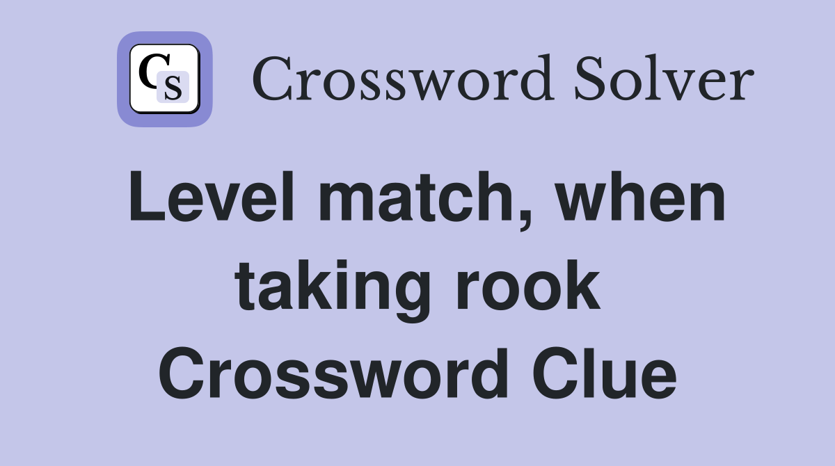 Level match, when taking rook Crossword Clue